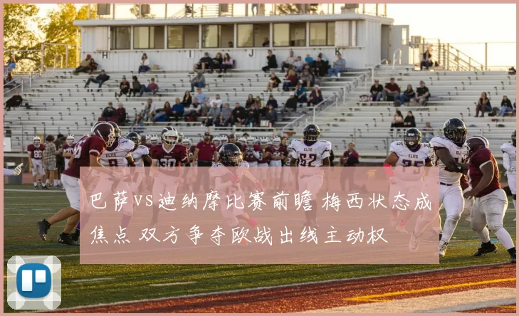 巴萨vs迪纳摩比赛前瞻 梅西状态成焦点 双方争夺欧战出线主动权