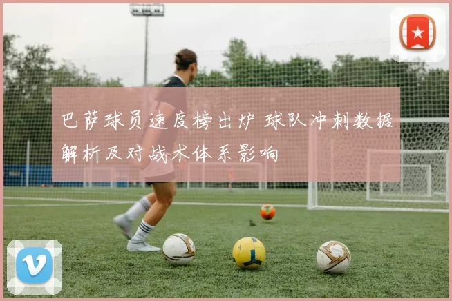 巴萨球员速度榜出炉 球队冲刺数据解析及对战术体系影响