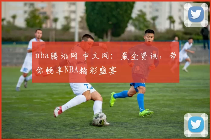 nba腾讯网 中文网：最全资讯，带你畅享NBA精彩盛宴