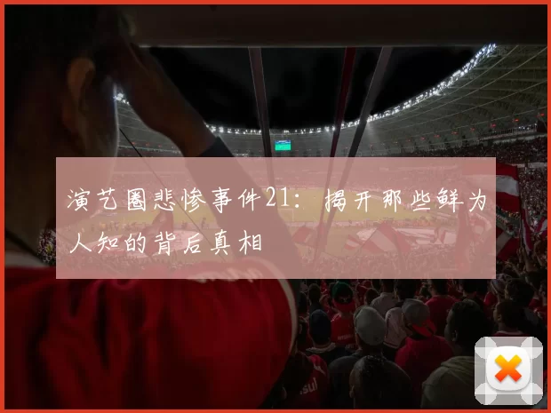 演艺圈悲惨事件21：揭开那些鲜为人知的背后真相