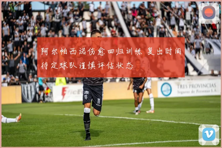 阿尔帕西诺伤愈回归训练 复出时间待定球队谨慎评估状态