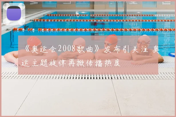 《奥运会2008歌曲》发布引关注 奥运主题旋律再掀传播热度