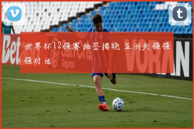 世界杯12强赛抽签揭晓 亚洲列强强强对话