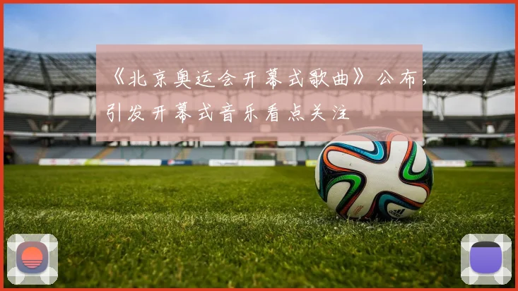 《北京奥运会开幕式歌曲》公布,引发开幕式音乐看点关注