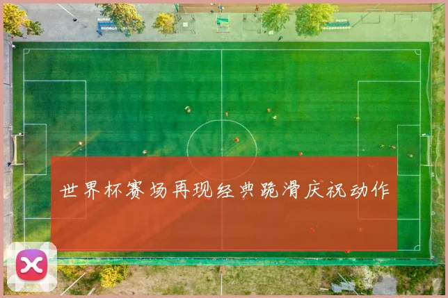 世界杯赛场再现经典跪滑庆祝动作