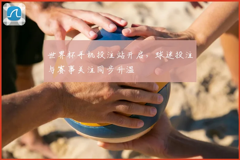世界杯手机投注站开启，球迷投注与赛事关注同步升温