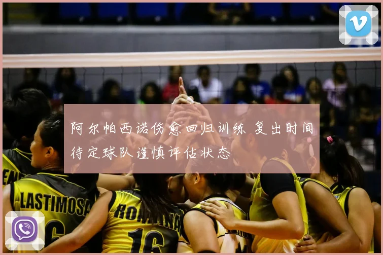 阿尔帕西诺伤愈回归训练 复出时间待定球队谨慎评估状态
