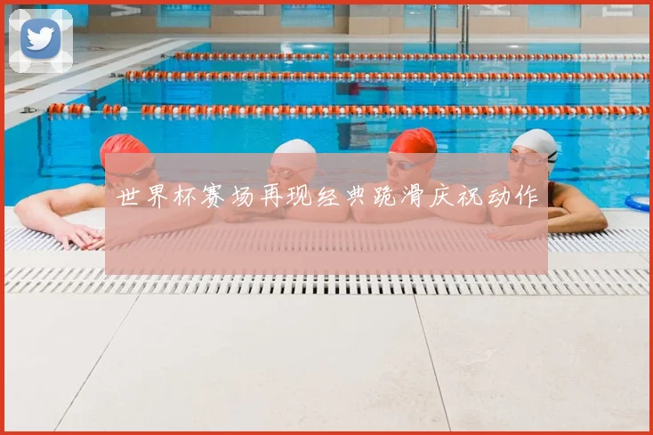 世界杯赛场再现经典跪滑庆祝动作
