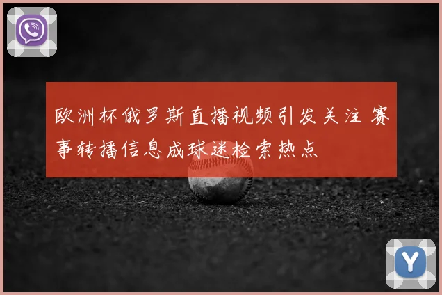 欧洲杯俄罗斯直播视频引发关注 赛事转播信息成球迷检索热点