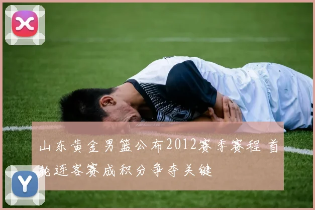 山东黄金男篮公布2012赛季赛程 首轮连客赛成积分争夺关键