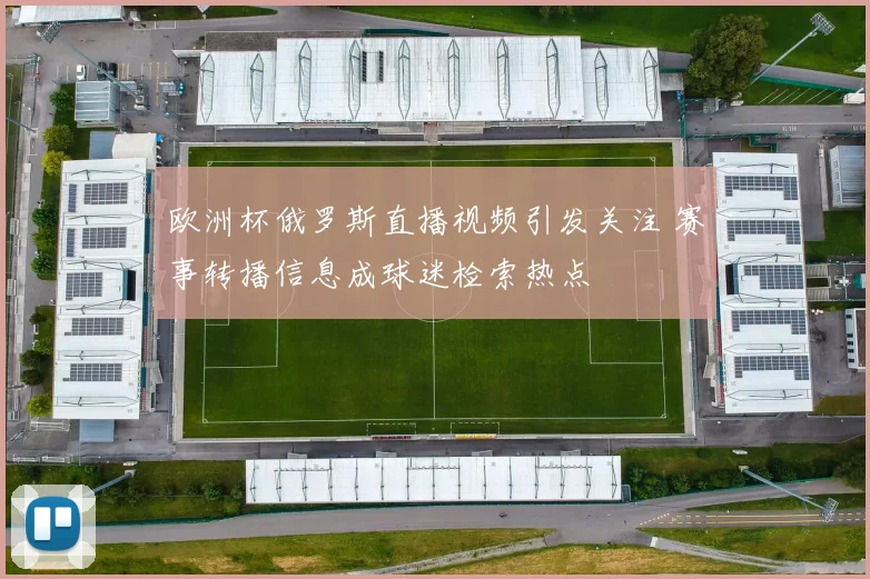 欧洲杯俄罗斯直播视频引发关注 赛事转播信息成球迷检索热点